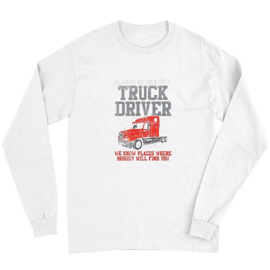 Truck Fun Be Nice To A Truck Driver Funny Trucker Serial Killer Long Sleeves