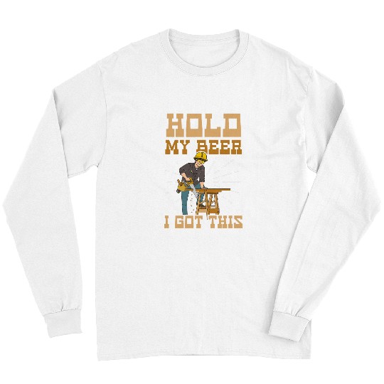 Beer Fun Hold Beer I Got This Design Carpenter Long Sleeves