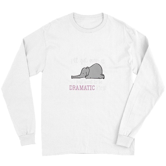 Elephant Pet I ll Get Over It I Just Need To Be Dramatic First 3 Long Sleeves