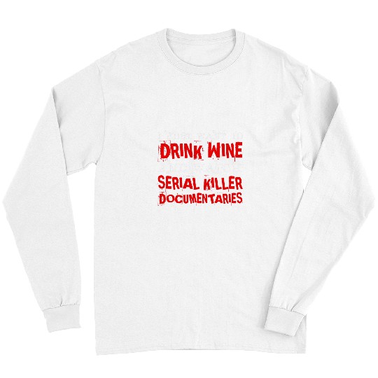 Wines Fun Just Want To Drink Wines Watch Serial Killer Documentaries Long Sleeves