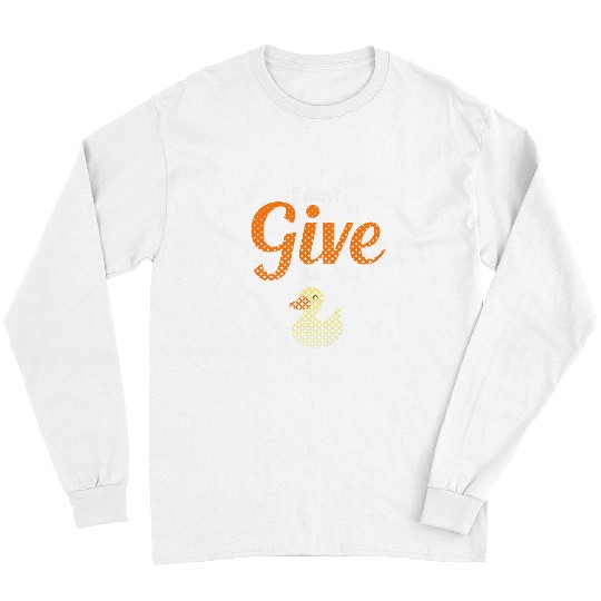Duck Pet Farm Animal Pun I Don t Give A Duck Rubber Ducky Long Sleeves