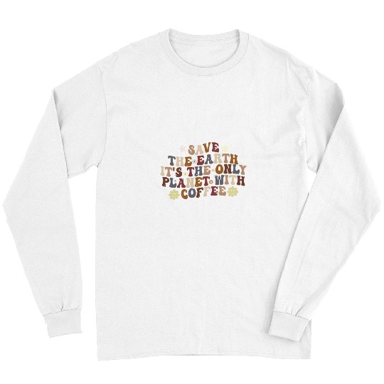 Coffee Fun Save Earth it s the only planet with coffee groovy coffee Long Sleeves
