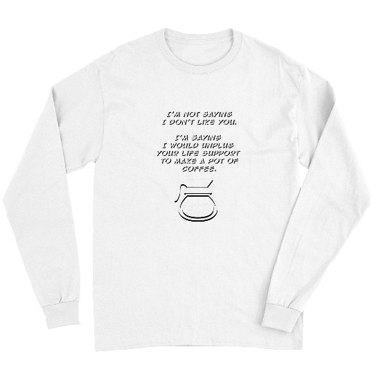 Coffee Fun Not Saying I Don t Like You funny coffee java snarky Joke Long Sleeves