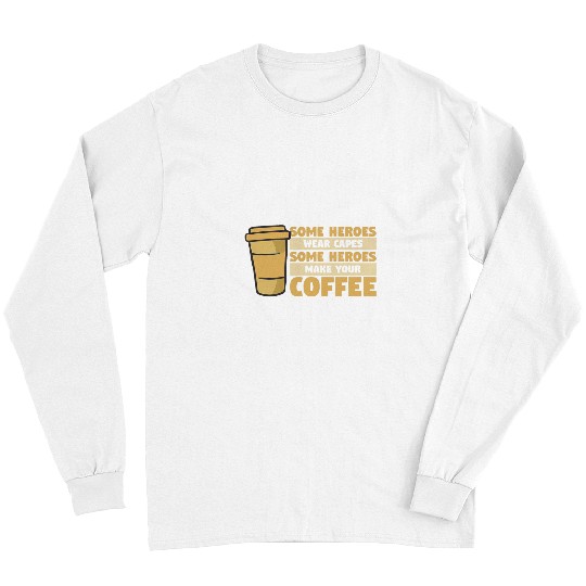 Coffee Fun Some Heroes Wear Capes Some Heroes Make Your Coffee 4 Long Sleeves