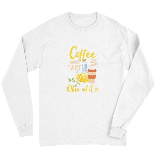 Coffee Fun With A Twist Olive Oil It Is 2 Long Sleeves