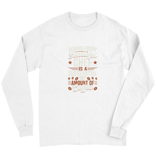 Funny Coffee Behind Every Successful Chef Long Sleeves