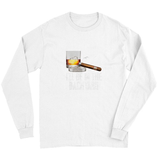 Wines Fun Ill Be In the Backyard Cigar And Whiskey Bourbon Lover Men Long Sleeves