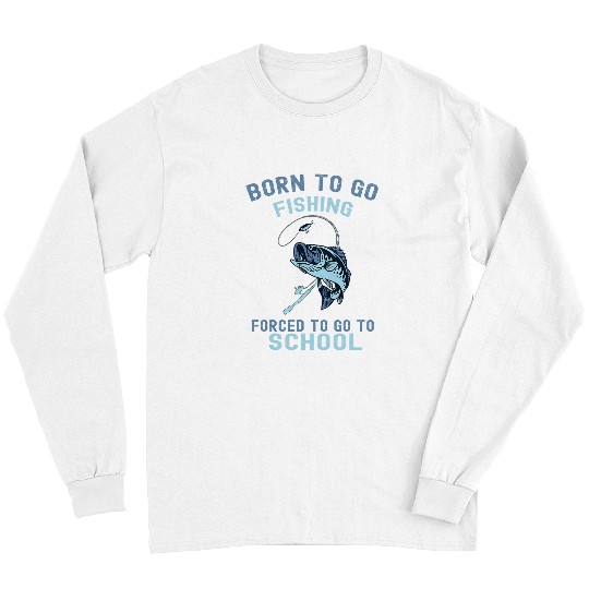 Born To Go Fishing Forced To Go School Fan Fishing Lover 1 Long Sleeves