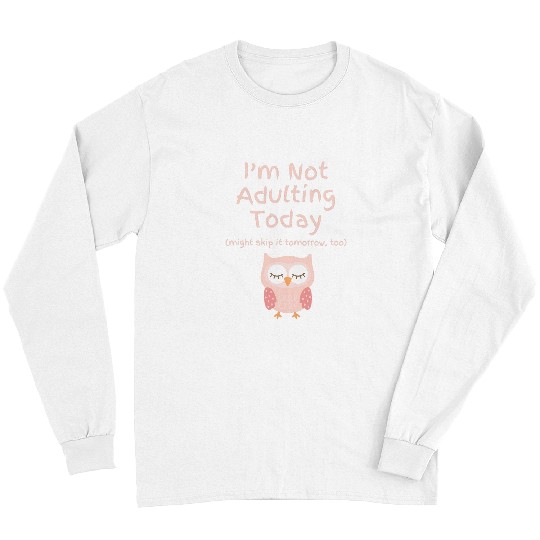 Owl Pet I m Not Adulting Today Might Skip It Tomorrow Too Owl Long Sleeves