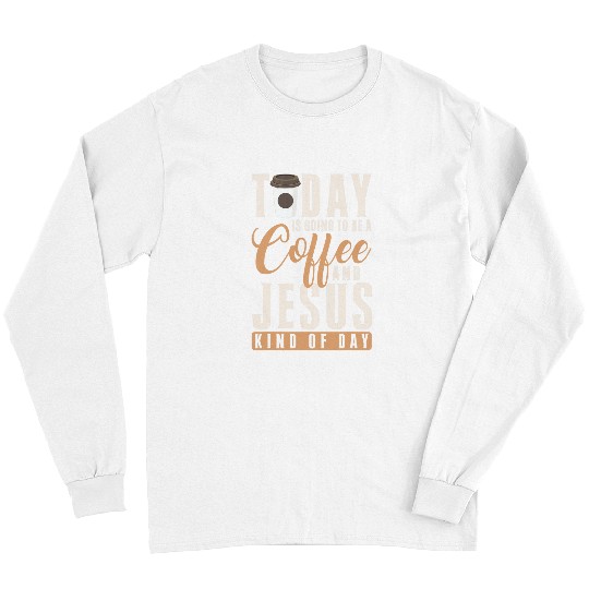 Coffee Fun Christ Today Is Going To Be A Coffee And Jesus Kind Of Day Long Sleeves
