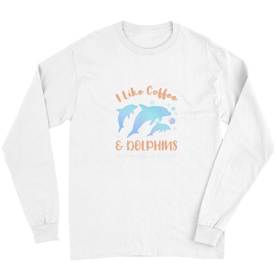 Coffee Fun I Like Coffee And Dolphins And Maybe 3 People Long Sleeves