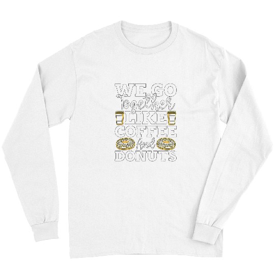 Coffee Fun We Go Together Like Delicious Pastries Coffee Doughnuts Long Sleeves