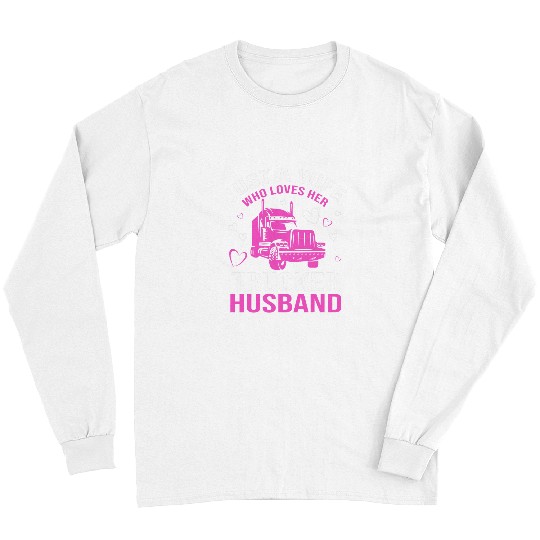Just A Wife Who Loves Her Trucker Husband Truck Drivers Wife Long Sleeves
