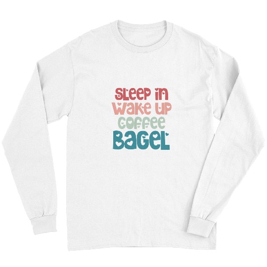Coffee Fun Bagels Funny Sleep In Wake Up Coffee Bagel Breakfast Long Sleeves