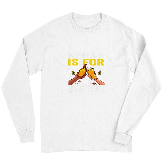 Beer Fun Rehab Is For Quitters Funny Beer Joke Alcohol Rehabilitation Long Sleeves