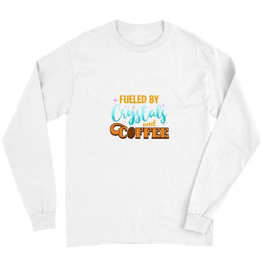 Coffee Fun Fueled By Crystals And Coffee Funny Crystal Coffee Lover Long Sleeves