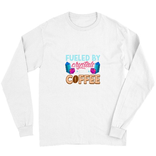 Coffee Fun Fueled By Crystals And Coffee Funny Crystal Coffee Lover 22 Long Sleeves