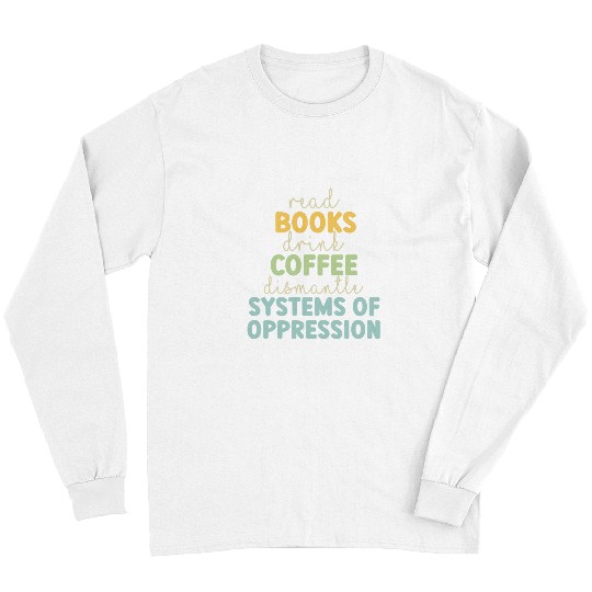 Coffee Fun Books Coffee Dismantle Systems of Oppression Funny Liberal Long Sleeves