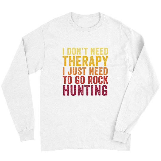 Discover Funny I Dont Need Therapy I just Need To Go Rock Hunting Long Sleeves