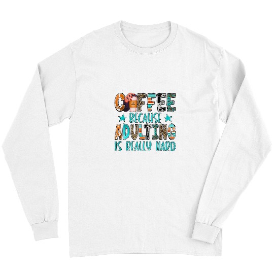Coffee Fun Because adulting Is Hard 30 Long Sleeves