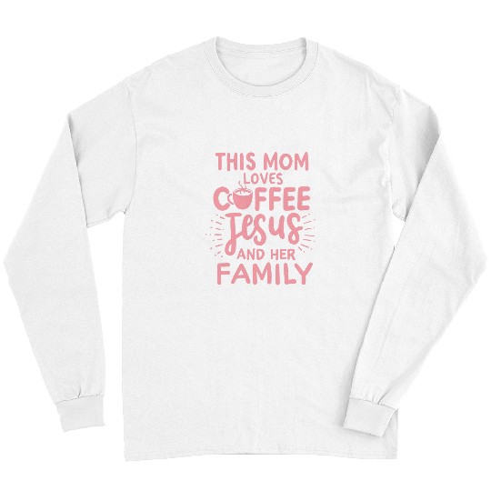 Coffee Fun This Mom Loves Coffee Jesus Her Family Cute Christian Mom Long Sleeves