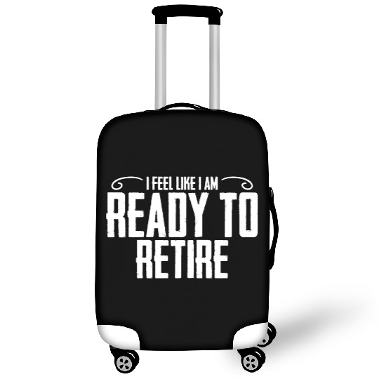I Feel Like I Am Ready To Retire Funny Retirement Luggage Covers