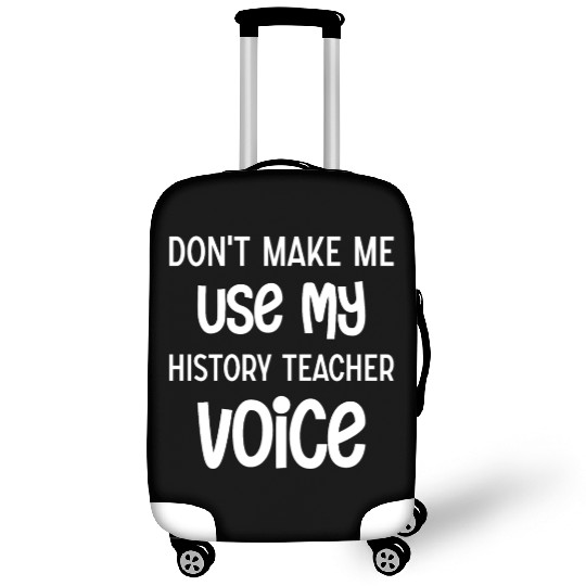 Don't make me use my History Teacher voice Luggage Covers