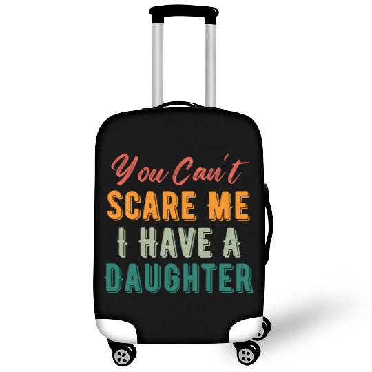 You Can t Scare Me I Have A Daughter Funny Dad Mom Luggage Covers