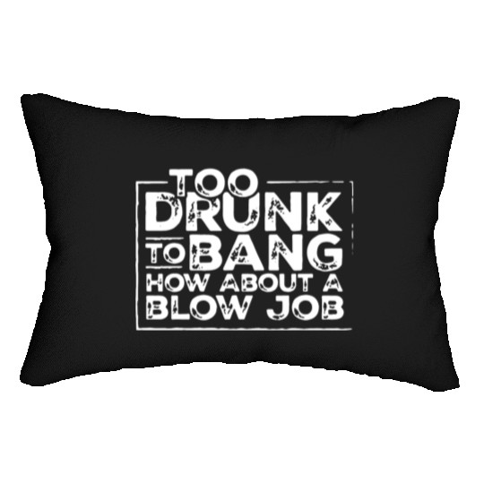 Too drunk to bang how about a blow job Lumbar Pillows