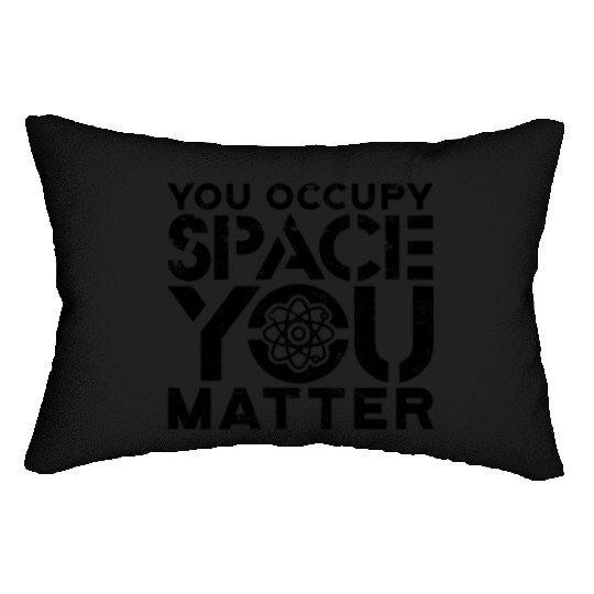 You occupy space You have mass You matter - Lumbar Pillows
