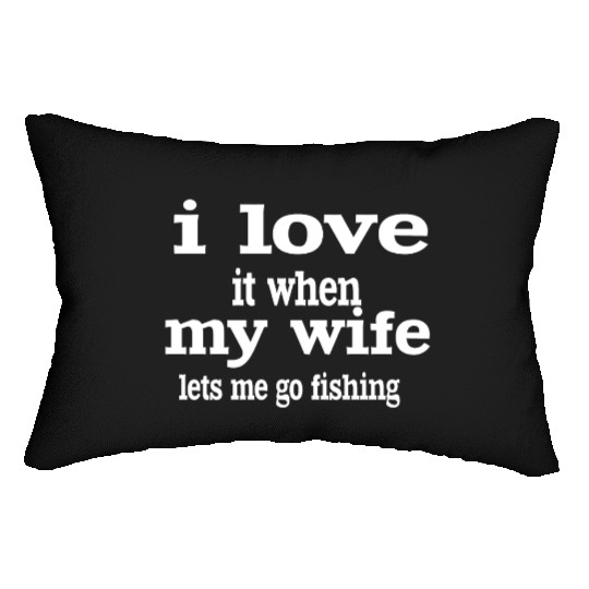 I LOVE IT WHEN MY WIFE LETS ME GO FISHING. Lumbar Pillows