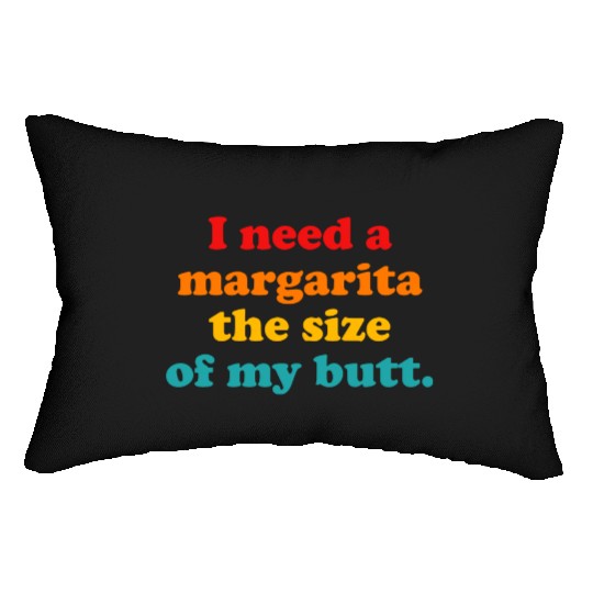 I Need A Margarita The Size Of My Butt. Lumbar Pillows