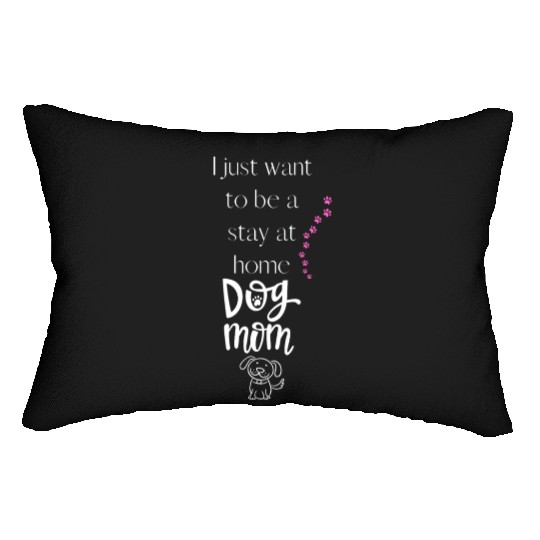 I just want to be a stay at home Dog Mom Lumbar Pillows