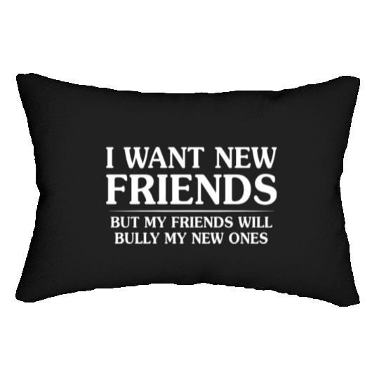 I Want New Friends But My Friends Lumbar Pillows