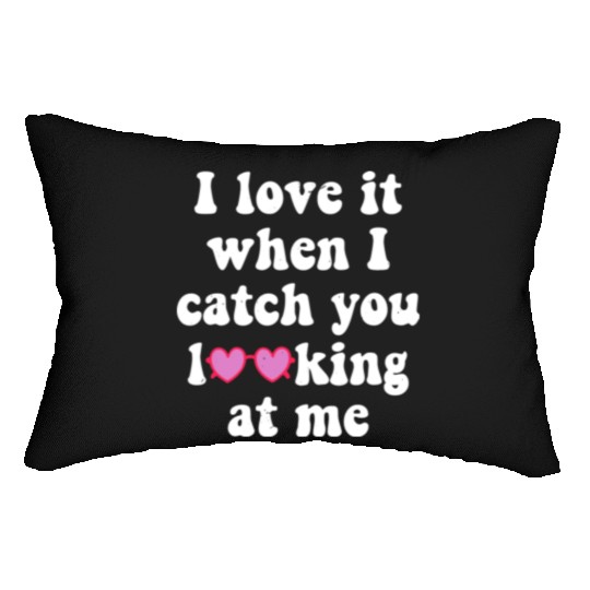 I Love It When I Catch You Looking At Me Valentine Lumbar Pillows