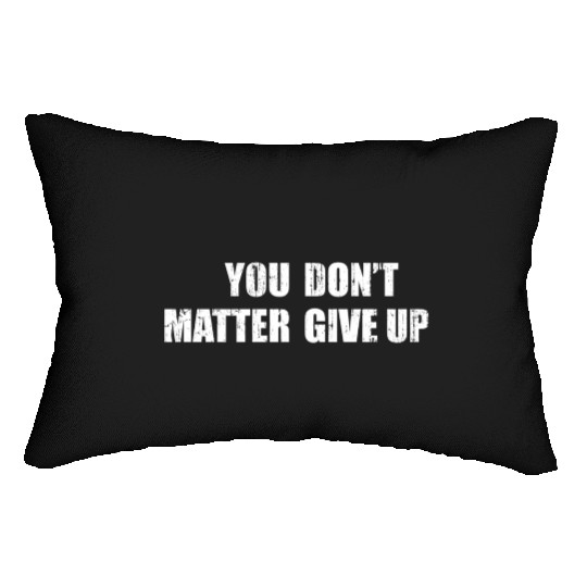 You Don'T Matter Give Up You Matter Don'T Give Up Lumbar Pillows