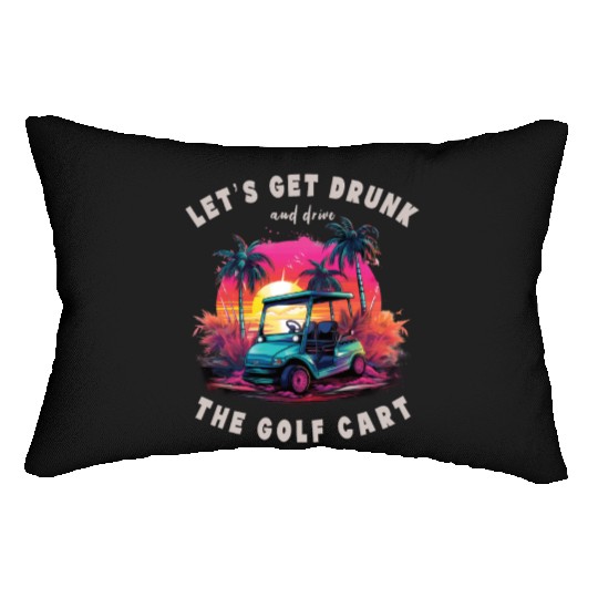 Let's Get Drunk And Drive The Golf Cart Funny Golf Lumbar Pillows