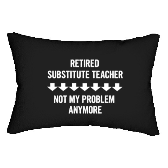 Retired Substitute Teacher Not My Problem Anymore Lumbar Pillows