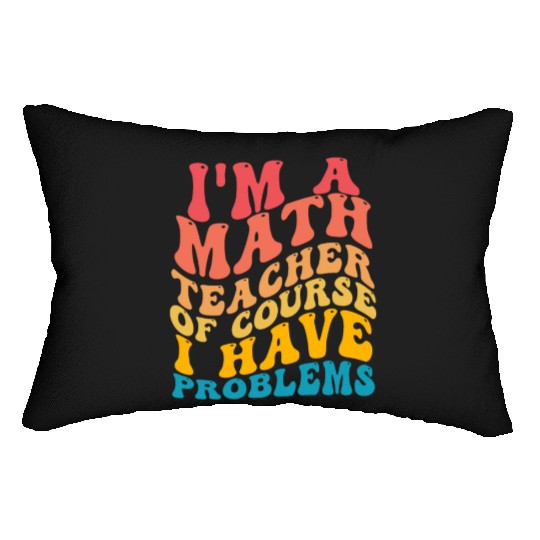 I'm A Math Teacher Of Course I Have Problems Lumbar Pillows