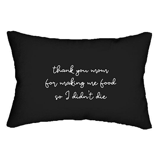 Thank you mom for making me food so I didn't die Lumbar Pillows