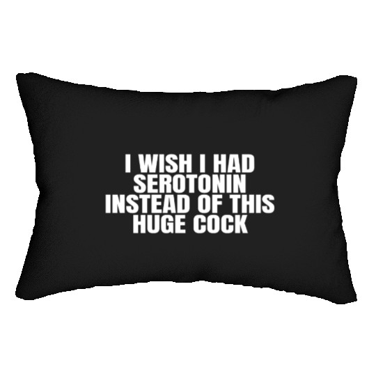 I WISH I HAD SEROTONIN INSTEAD OF THIS HUGE COCK Lumbar Pillows