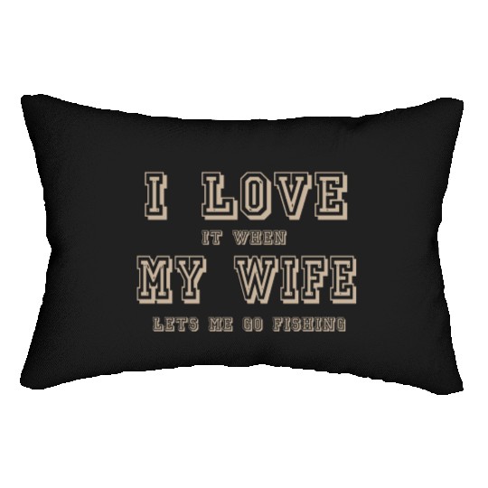 I LOVE it when MY WIFE let me go fishing Lumbar Pillows