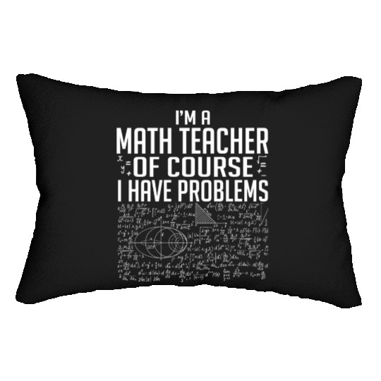 I Am A Math Teacher Of Course I Have Problems Lumbar Pillows
