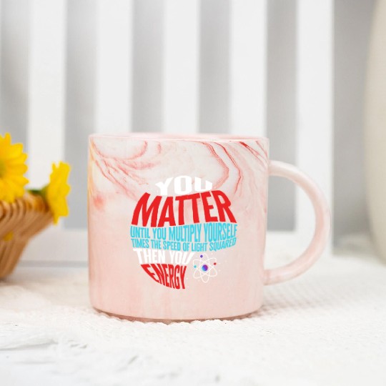 Science Marble Mugs, You Matter Then You Energy Funny