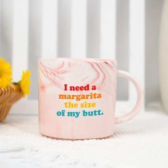 I Need A Margarita The Size Of My Butt. Marble Mugs