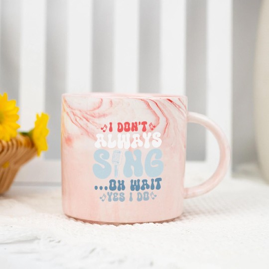 I Don't Always Sing...Oh Wait Yes I do Singer Sing Marble Mugs