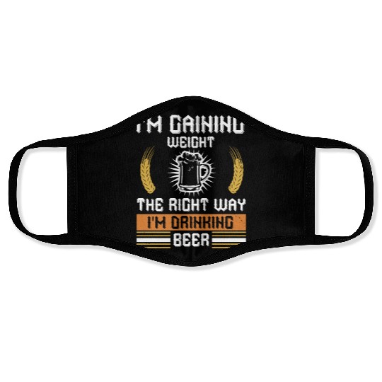 I'm gaining weight the right way I'm drinking beer Face Masks