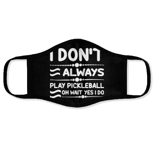 I Don't Always Play Pickleball Oh Wait Yes I Do Face Masks