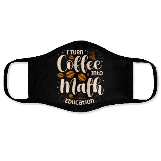 I Turn Coffee Into Math Education Mathematician Face Masks