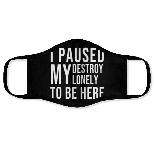 I PAUSED MY DESTROY LONELY TO BE HERE Face Masks